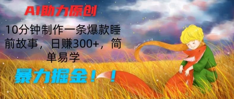 AI助力原创：10分钟制作一条爆款睡前故事，日赚300+，简单易学，暴力掘金【揭秘】-搞个副业