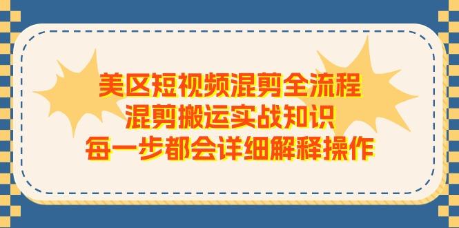美区短视频混剪全流程，混剪搬运实战知识，每一步都会详细解释操作-搞个副业