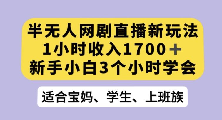 半无人网剧直播新玩法，1小时收入1700+，新手小白3小时学会【揭秘】-搞个副业