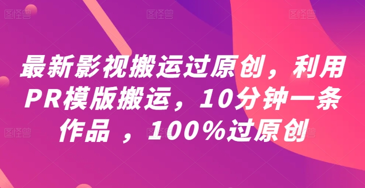 最新影视搬运过原创，利用PR模版搬运，10分钟一条作品 ，100%过原创【教程+PR模板】-搞个副业