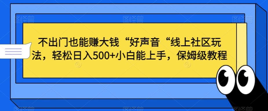 不出门也能赚大钱“好声音“线上社区玩法，轻松日入500+小白能上手，保姆级教程【揭秘】-搞个副业