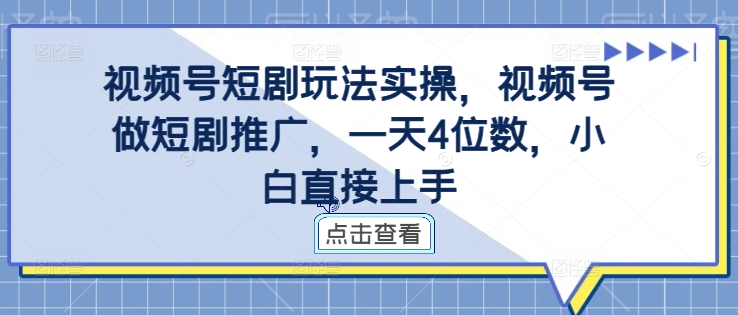 视频号短剧玩法实操，视频号做短剧推广，一天4位数，小白直接上手-搞个副业