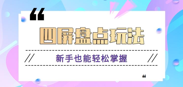 四屏盘点玩法，新手也能快速掌握制作原创视频，轻松涨粉月入万元【视频教程】-搞个副业
