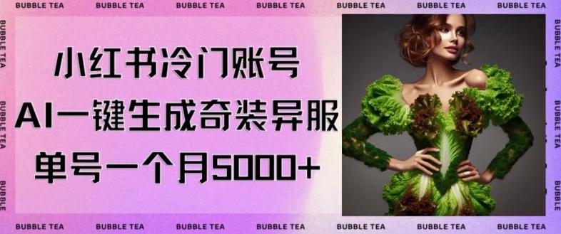 小红书冷门账号，利用AI一键生成奇装异服，单号一月变现5000+【揭秘】-搞个副业