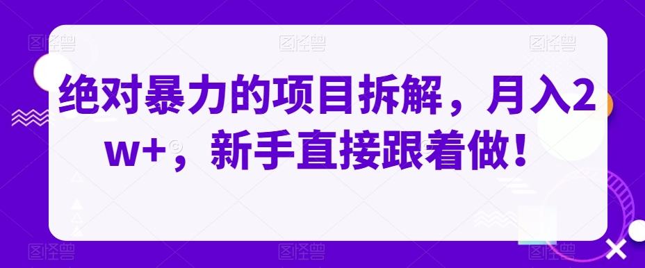 绝对暴力的项目拆解，月入2w+，新手直接跟着做！-搞个副业