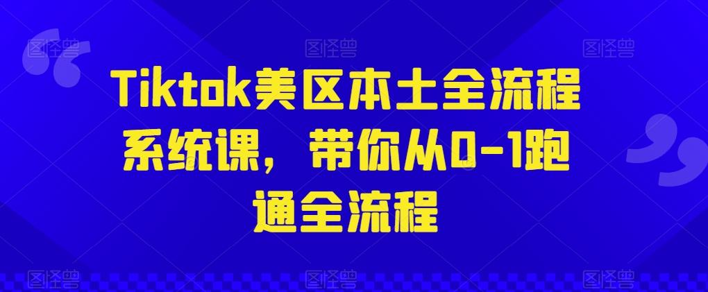 Tiktok美区本土全流程系统课，带你从0-1跑通全流程-搞个副业