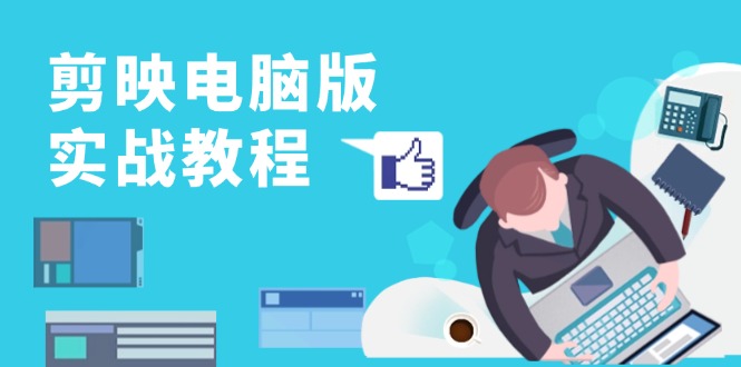 剪映电脑版实战教程，0基础打造短视频剪辑高手，详解功能、工具与实操案例-搞个副业