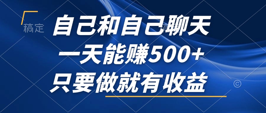 自己和自己聊天，一天能赚500+，只要做就有收益，不可错过的风口项目！-搞个副业
