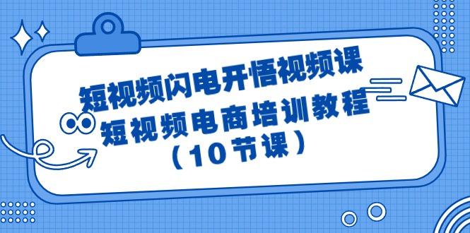 (9682期)短视频-闪电开悟视频课：短视频电商培训教程(10节课)-搞个副业