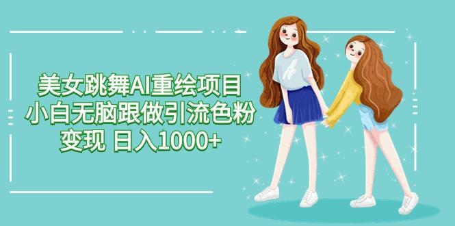 美女跳舞AI重绘项目 小白无脑跟做引流色粉变现 日入1000+-搞个副业