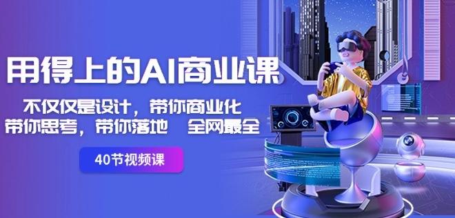 用得上的AI商业课：不仅仅是设计，带你商业化-带你思考-带你落地-全网最全-搞个副业