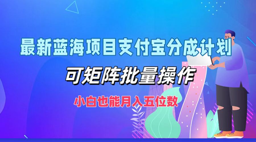 最新蓝海项目支付宝分成计划，可矩阵批量操作，小白也能月入五位数-搞个副业