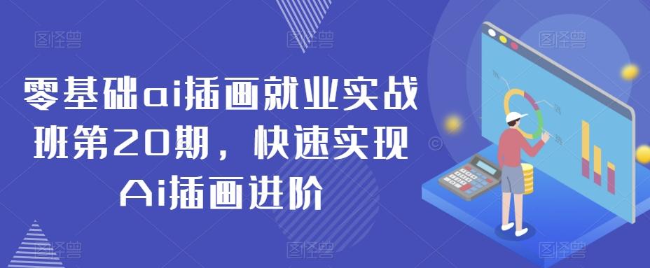 零基础ai插画就业实战班第20期，快速实现Ai插画进阶-搞个副业