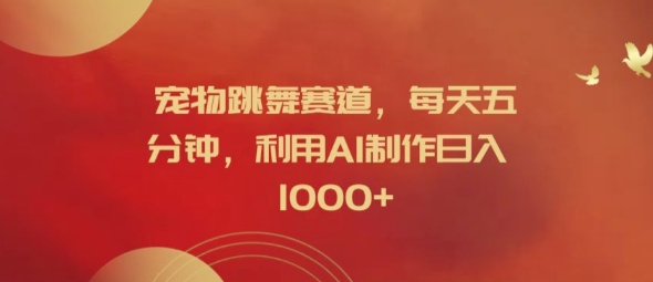 宠物跳舞赛道，每天五分钟，利用AI制作日入1k【揭秘】-搞个副业