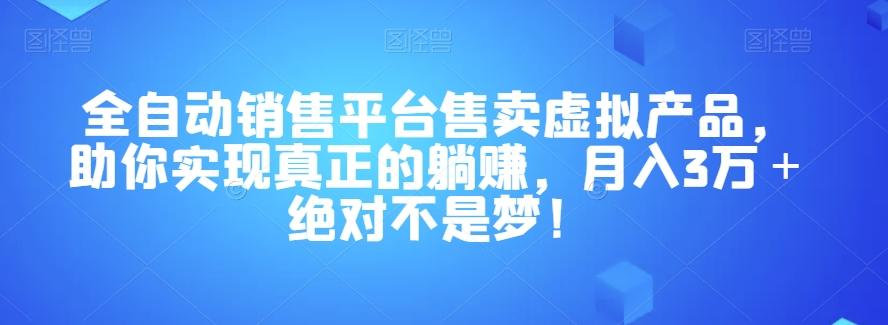 全自动销售平台售卖虚拟产品，助你实现真正的躺赚，月入3万＋绝对不是梦！【揭秘】-搞个副业