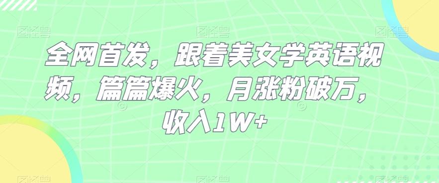 全网首发，跟着美女学英语视频，篇篇爆火，月涨粉破万，收入1W+-搞个副业