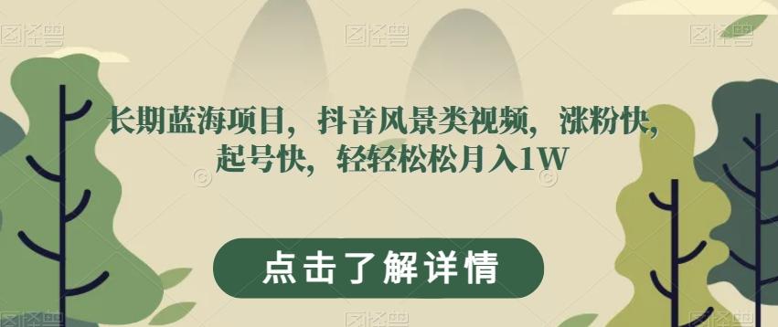 长期蓝海项目，抖音风景类视频，涨粉快，起号快，轻轻松松月入1W【揭秘】-搞个副业