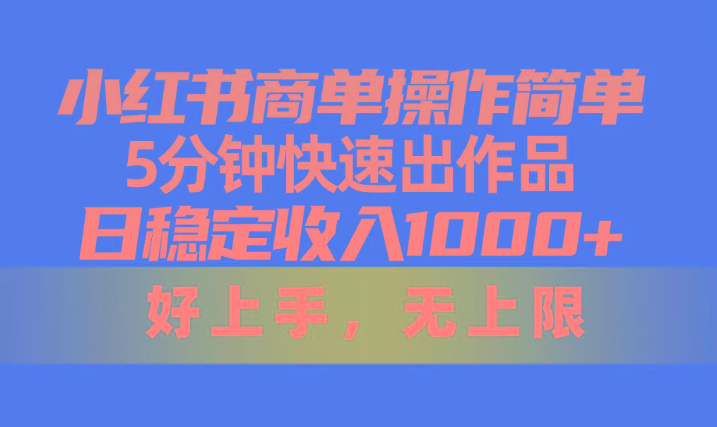 小红书商单操作简单，5分钟快速出作品，日稳定收入1000+，无上限-搞个副业