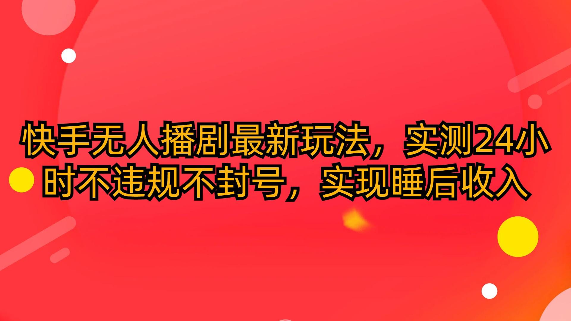 (10068期)快手无人播剧最新玩法，实测24小时不违规不封号，实现睡后收入-搞个副业