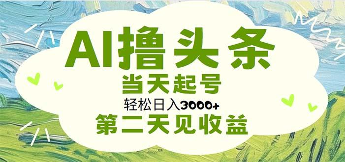 AI撸头条，轻松日入3000+无脑操作，当天起号，第二天见收益-搞个副业