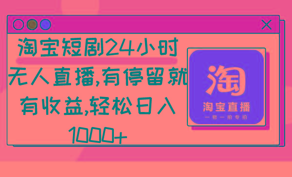 淘宝短剧24小时无人直播，有停留就有收益,轻松日入1000+-搞个副业