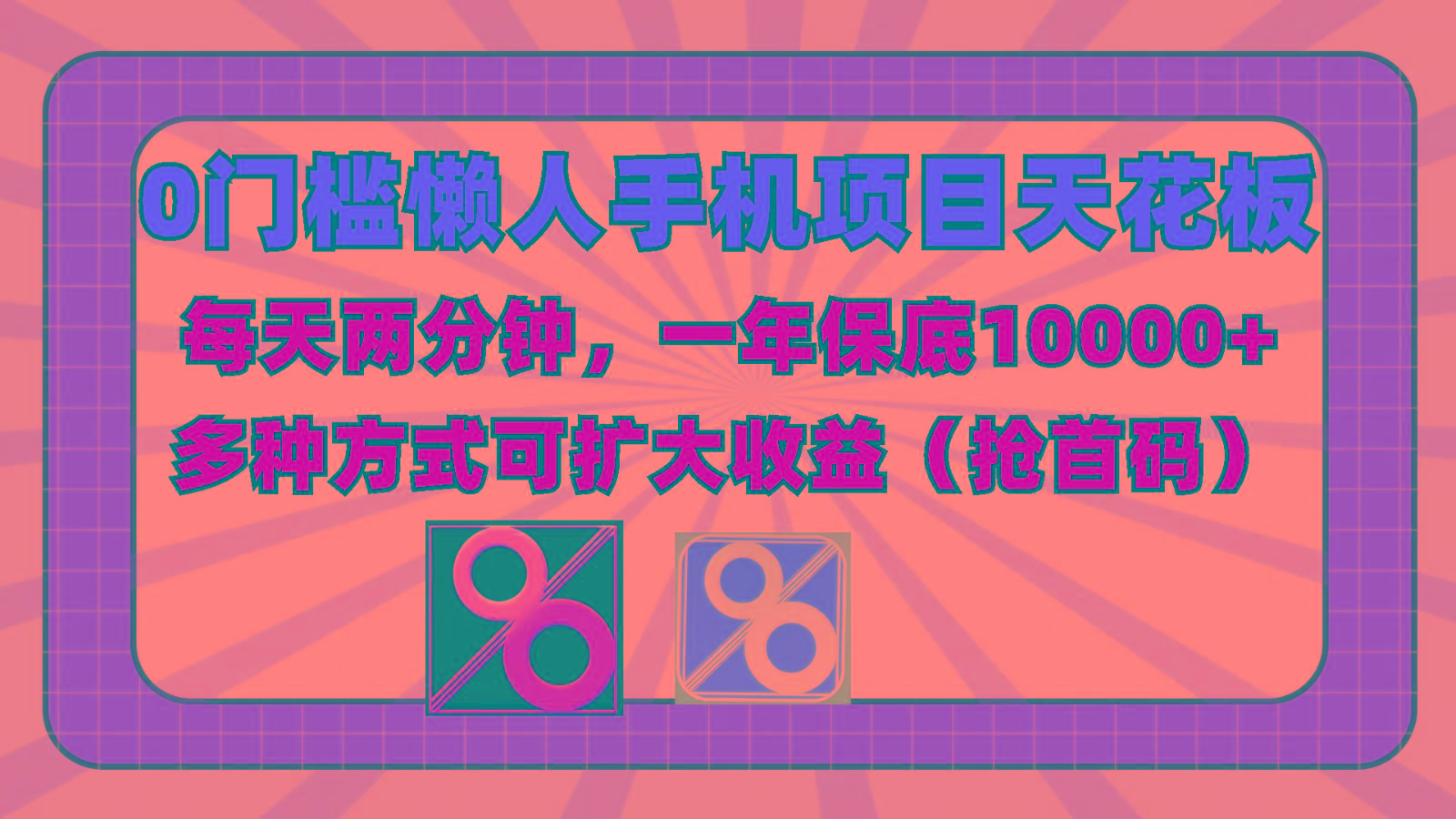 0门槛懒人手机项目，每天2分钟，一年10000+多种方式可扩大收益(抢首码)-搞个副业
