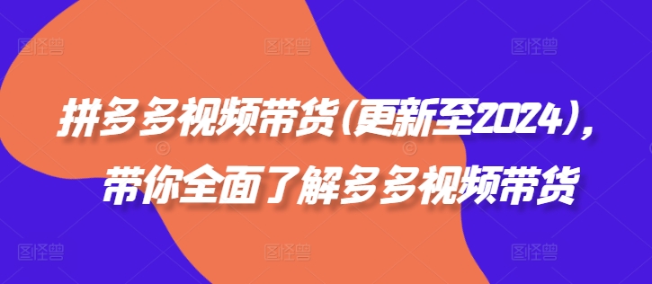 拼多多视频带货(更新至2024)，带你全面了解多多视频带货-搞个副业