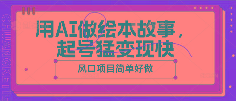 用AI做绘本故事，起号猛变现快，风口项目简单好做-搞个副业