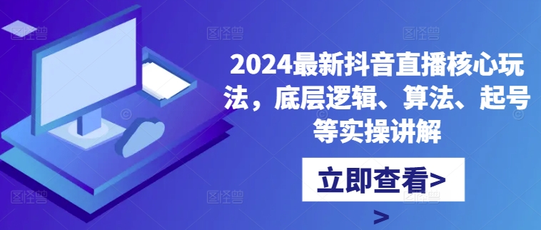 2024最新抖音直播核心玩法，底层逻辑、算法、起号等实操讲解-搞个副业