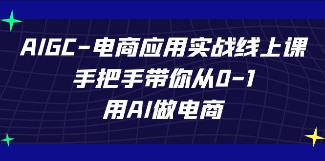 AIGC电商应用实战线上课，手把手带你从0-1，用AI做电商(更新39节课)-搞个副业