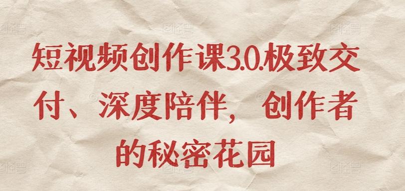 短视频创作课3.0.极致交付、深度陪伴，创作者的秘密花园-搞个副业