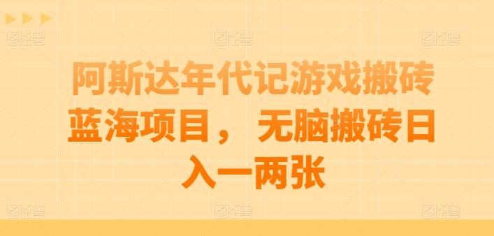 阿斯达年代记游戏搬砖蓝海项目， 无脑搬砖日入一两张【揭秘】-搞个副业