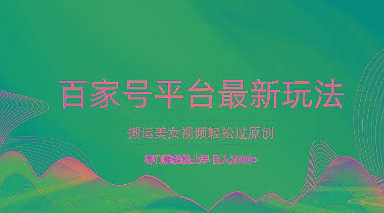 百家号平台搬运美女视频轻松过原创最新玩法，零门槛轻松上手，日入2000+ 可批量-搞个副业
