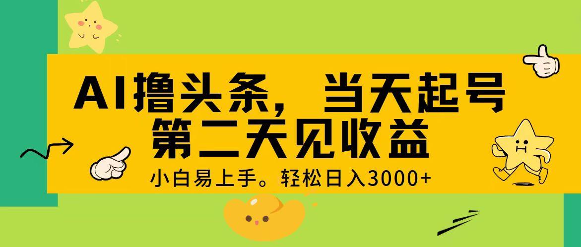 AI撸头条，轻松日入3000+，当天起号，第二天见收益。-搞个副业