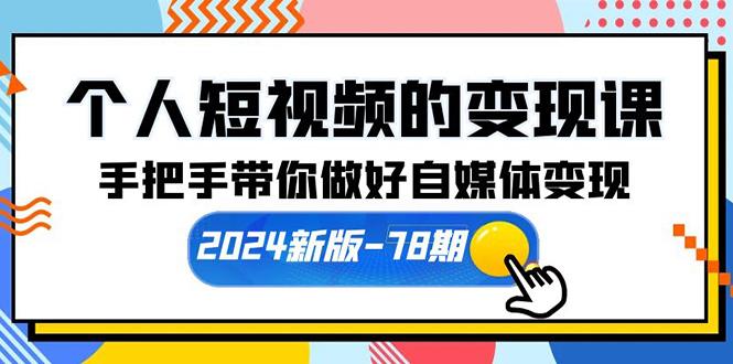 (10079期)个人短视频的变现课【2024新版-78期】手把手带你做好自媒体变现(61节课)-搞个副业