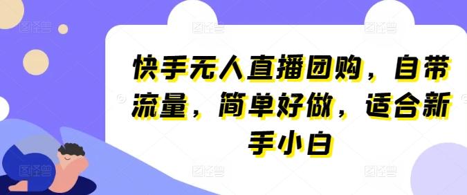 快手无人直播团购，自带流量，简单好做，适合新手小白【揭秘】-搞个副业