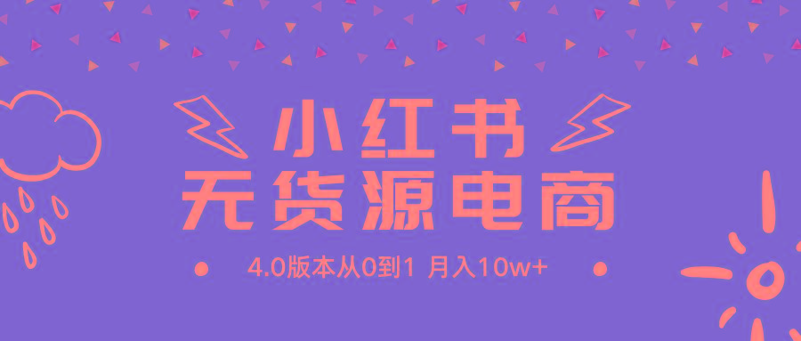 (9317期)小红书无货源新电商4.0版本从0到1月入10w+-搞个副业