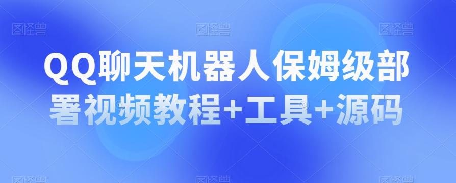 QQ聊天机器人保姆级部署视频教程+工具+源码-搞个副业