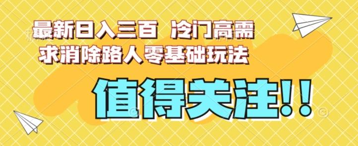 最新日入三百，冷门高需求消除路人零基础玩法【揭秘】-搞个副业