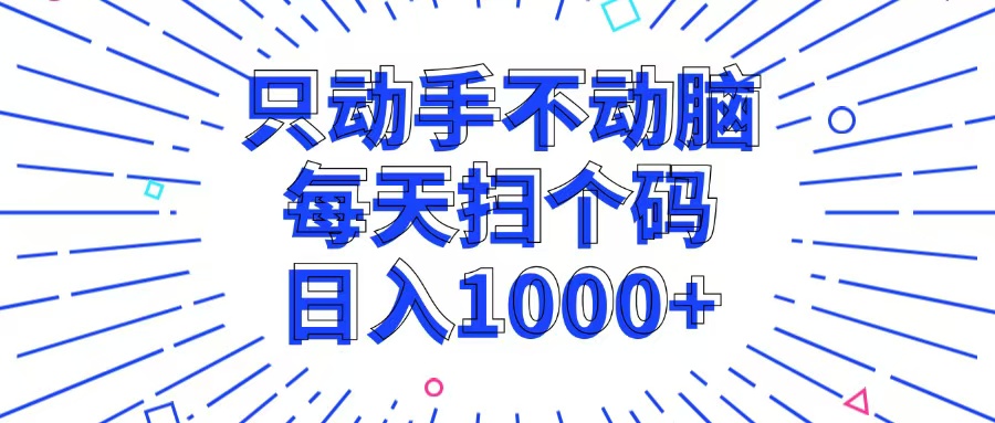 只动手不动脑，每个扫个码，日入1000+-搞个副业