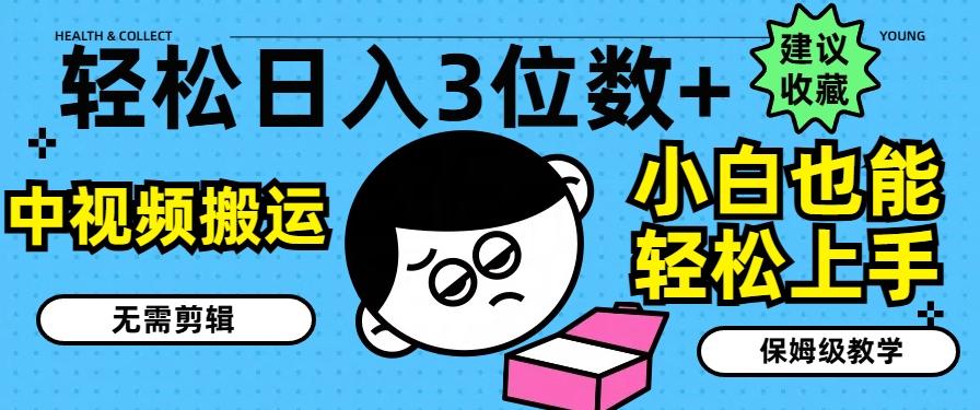 轻松日入3位数+，中视频搬运，无需剪辑，小白也能轻松上手，保姆级教学【揭秘】-搞个副业