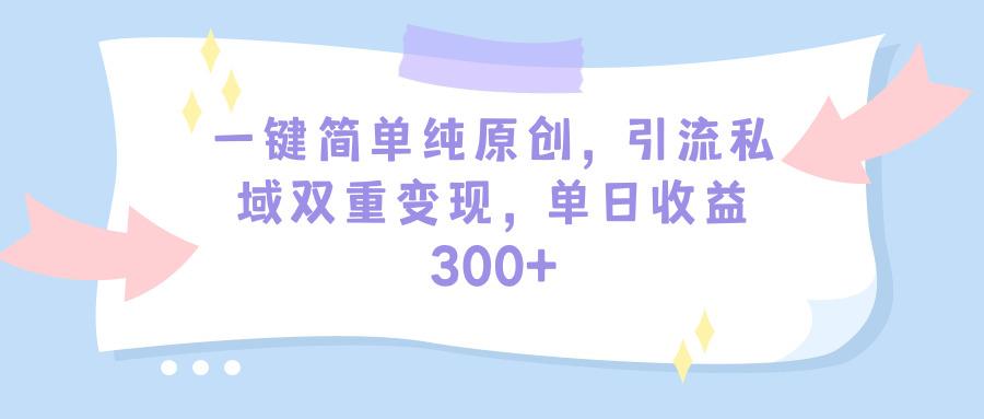 (9472期)一键简单纯原创，引流私域双重变现，单日收益300+(教程+素材)-搞个副业