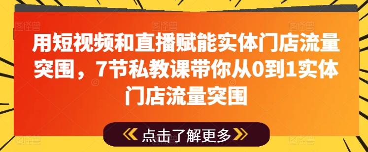 用短视频和直播赋能实体门店流量突围，7节私教课带你从0到1实体门店流量突围-搞个副业
