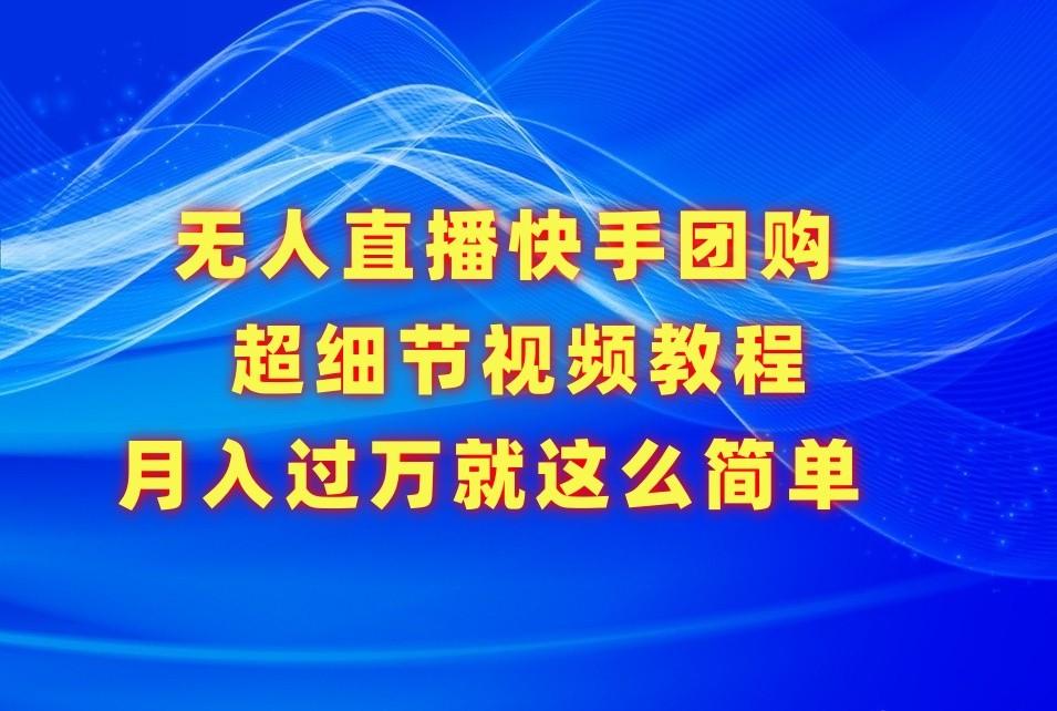 无人直播快手团购超细节视频教程，赢在细节月入过万真不是梦！-搞个副业