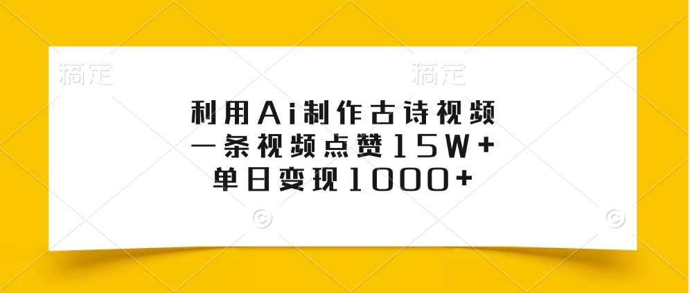 利用Ai制作古诗视频，一条视频点赞15W+，单日变现1000+-搞个副业