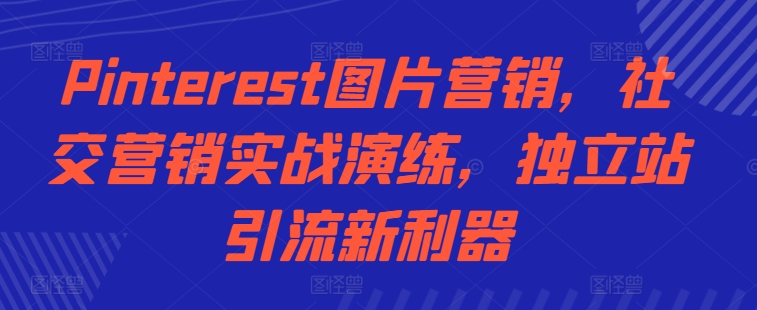 Pinterest图片营销，社交营销实战演练，独立站引流新利器-搞个副业