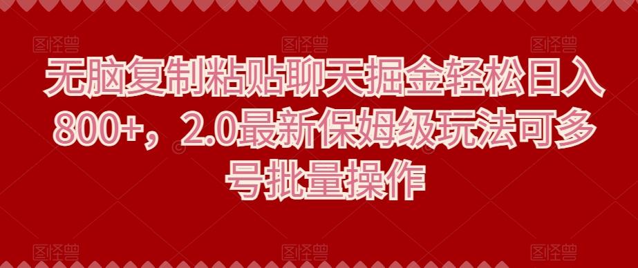 无脑复制粘贴聊天掘金轻松日入800+，2.0最新保姆级玩法可多号批量操作-搞个副业