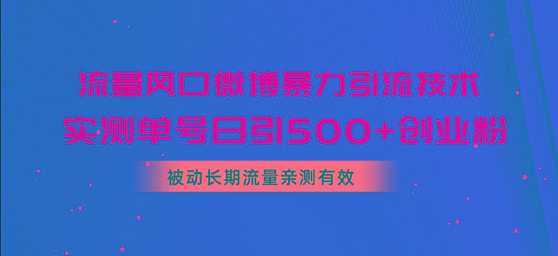 流量风口微博暴力引流技术，单号日引500+创业粉，被动长期流量-搞个副业