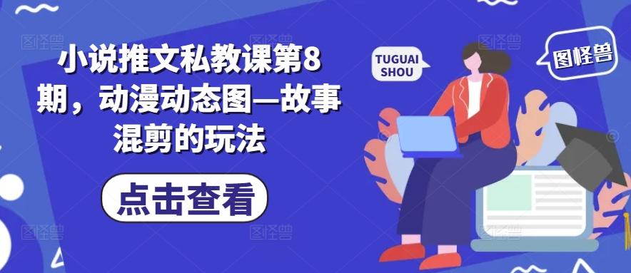 小说推文私教课第8期，动漫动态图—故事混剪的玩法-搞个副业