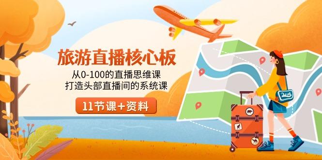 旅游-直播核心板，从0-100的直播思维课，打造头部直播间的系统课-搞个副业